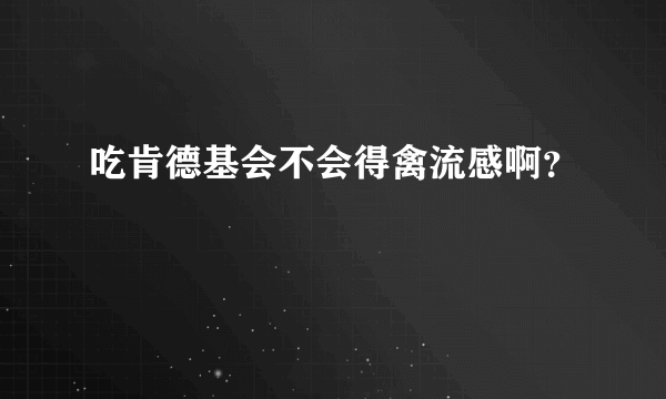 吃肯德基会不会得禽流感啊？