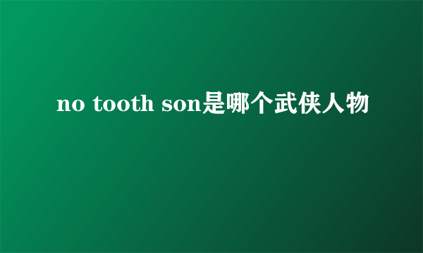 no tooth son是哪个武侠人物