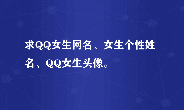 求QQ女生网名、女生个性姓名、QQ女生头像。