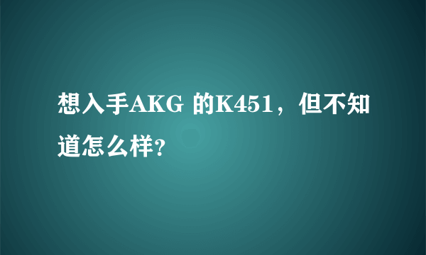 想入手AKG 的K451，但不知道怎么样？