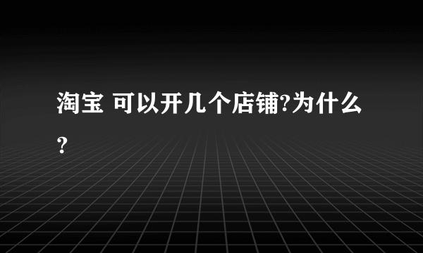 淘宝 可以开几个店铺?为什么?