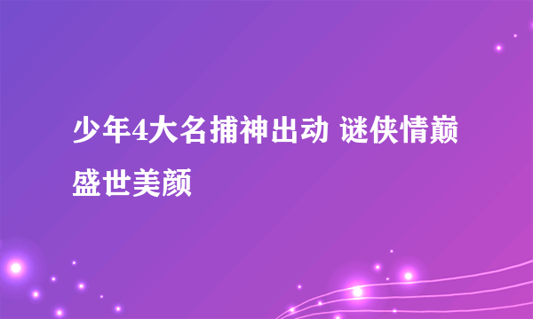 少年4大名捕神出动 谜侠情巅盛世美颜