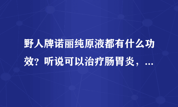 野人牌诺丽纯原液都有什么功效？听说可以治疗肠胃炎，是真的吗？