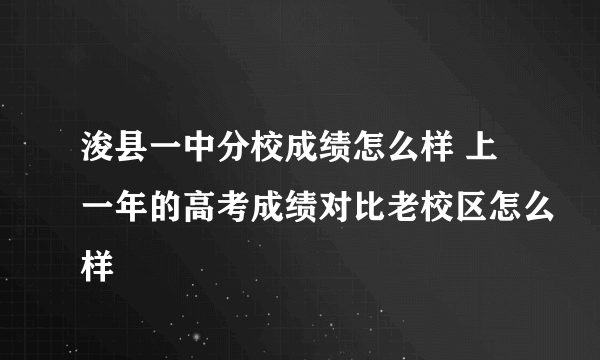 浚县一中分校成绩怎么样 上一年的高考成绩对比老校区怎么样