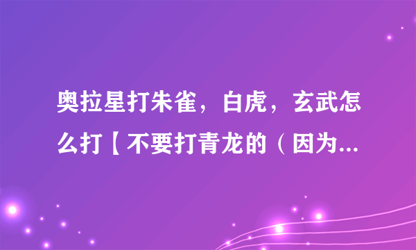 奥拉星打朱雀，白虎，玄武怎么打【不要打青龙的（因为我打过去了）】