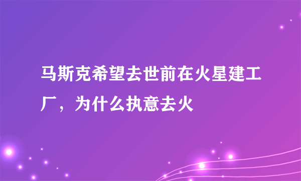 马斯克希望去世前在火星建工厂，为什么执意去火