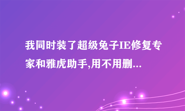 我同时装了超级兔子IE修复专家和雅虎助手,用不用删除一个啊?