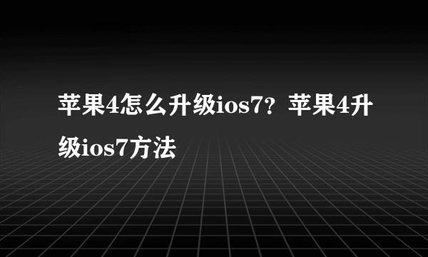 苹果4怎么升级ios7？苹果4升级ios7方法