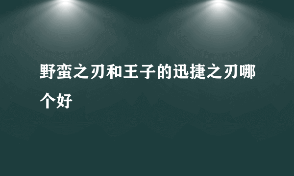 野蛮之刃和王子的迅捷之刃哪个好