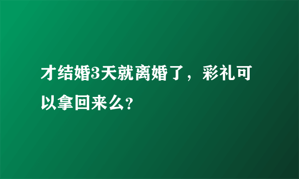 才结婚3天就离婚了，彩礼可以拿回来么？