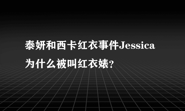 泰妍和西卡红衣事件Jessica为什么被叫红衣婊？