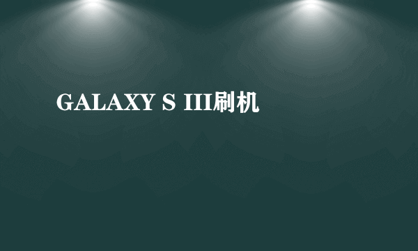 GALAXY S III刷机