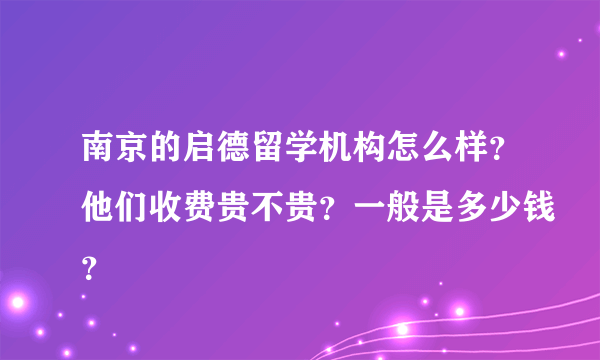 南京的启德留学机构怎么样？他们收费贵不贵？一般是多少钱？