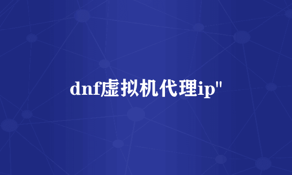 dnf虚拟机代理ip