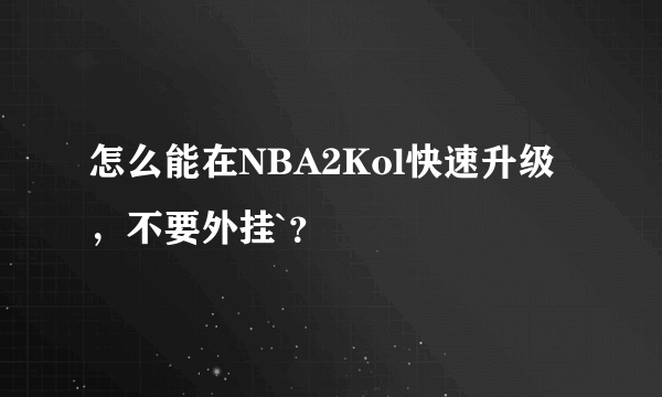 怎么能在NBA2Kol快速升级，不要外挂`？