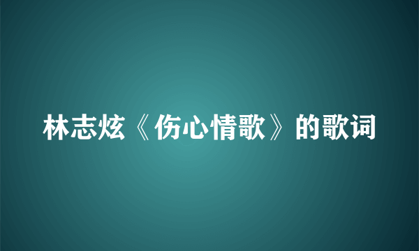 林志炫《伤心情歌》的歌词