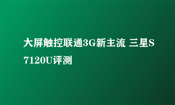 大屏触控联通3G新主流 三星S7120U评测