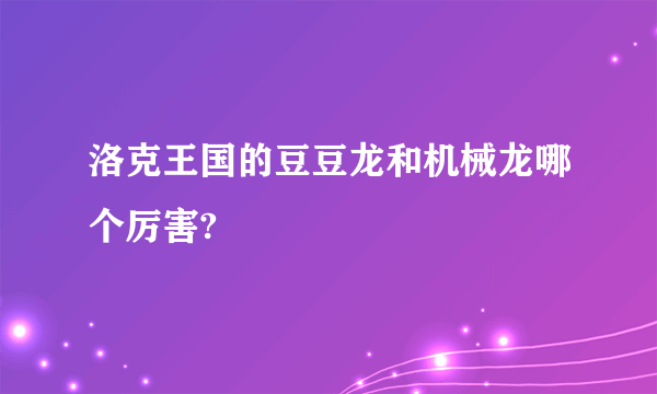 洛克王国的豆豆龙和机械龙哪个厉害?