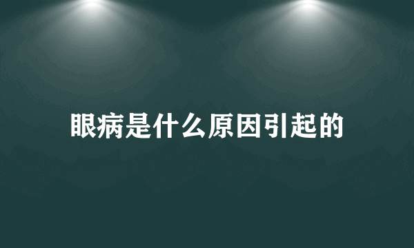 眼病是什么原因引起的