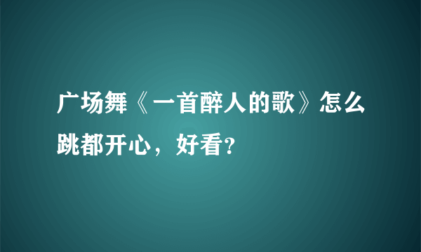 广场舞《一首醉人的歌》怎么跳都开心，好看？