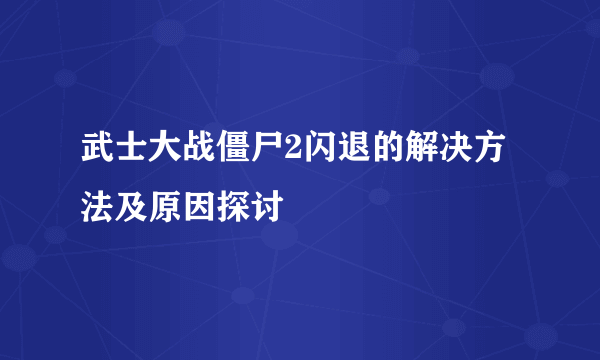 武士大战僵尸2闪退的解决方法及原因探讨