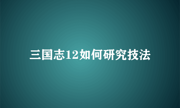 三国志12如何研究技法