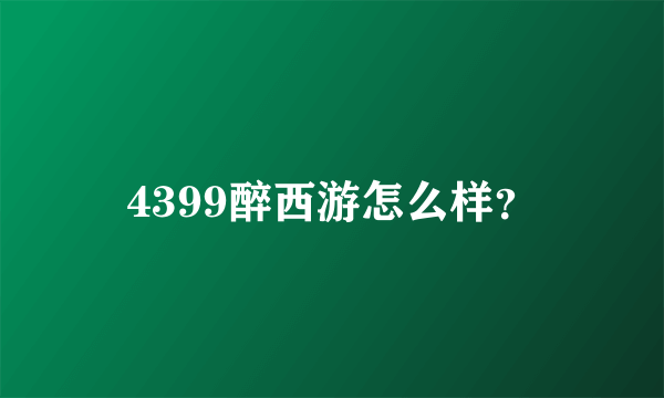 4399醉西游怎么样？