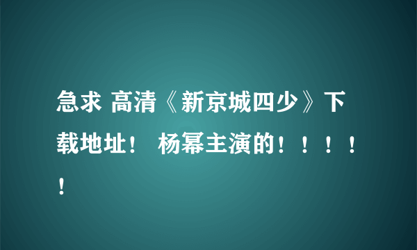 急求 高清《新京城四少》下载地址！ 杨幂主演的！！！！！