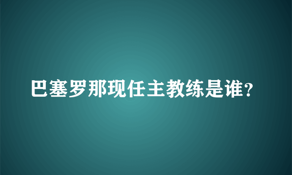 巴塞罗那现任主教练是谁？