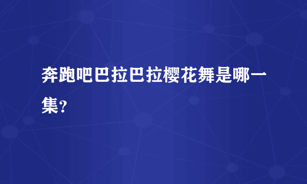 奔跑吧巴拉巴拉樱花舞是哪一集？