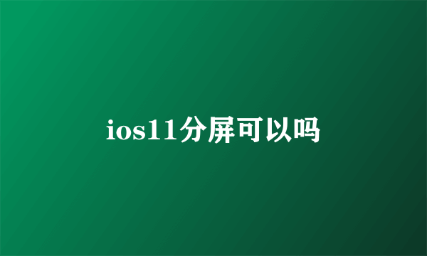 ios11分屏可以吗