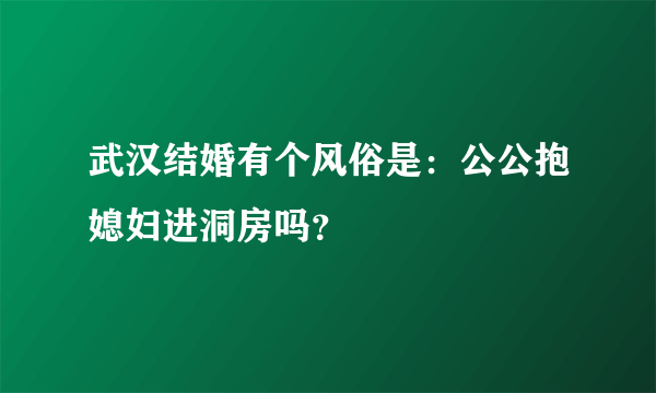 武汉结婚有个风俗是：公公抱媳妇进洞房吗？