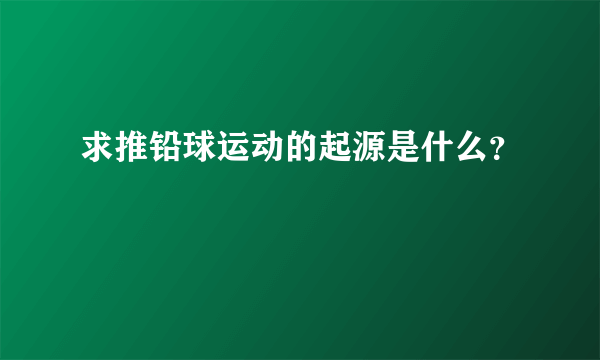 求推铅球运动的起源是什么？