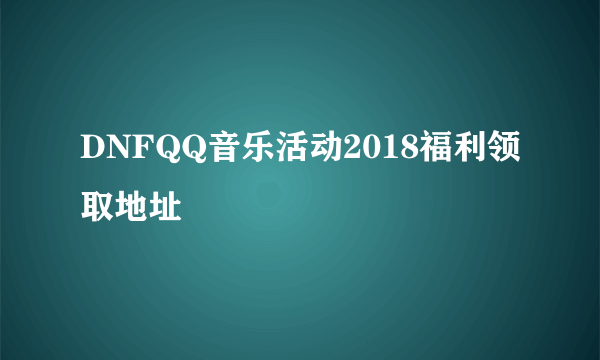 DNFQQ音乐活动2018福利领取地址