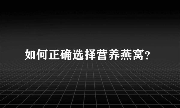 如何正确选择营养燕窝？