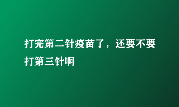 打完第二针疫苗了，还要不要打第三针啊