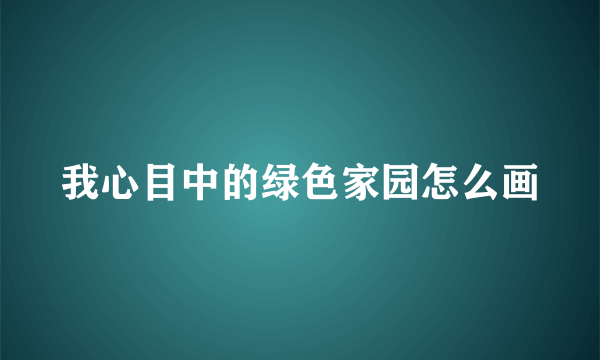 我心目中的绿色家园怎么画