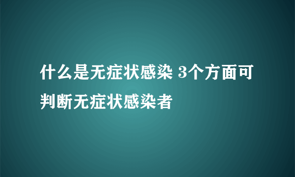 什么是无症状感染 3个方面可判断无症状感染者