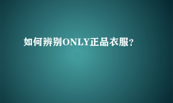 如何辨别ONLY正品衣服？