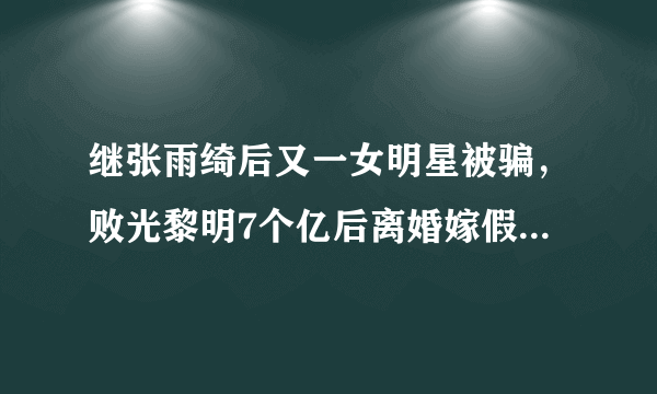 继张雨绮后又一女明星被骗，败光黎明7个亿后离婚嫁假富豪。后来如何？