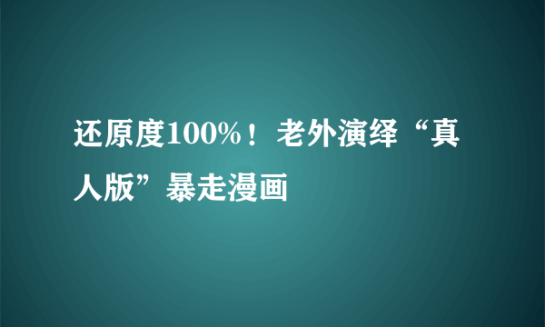 还原度100%！老外演绎“真人版”暴走漫画