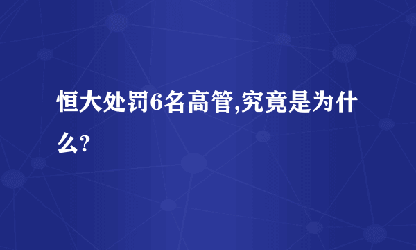 恒大处罚6名高管,究竟是为什么?