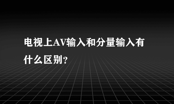 电视上AV输入和分量输入有什么区别？