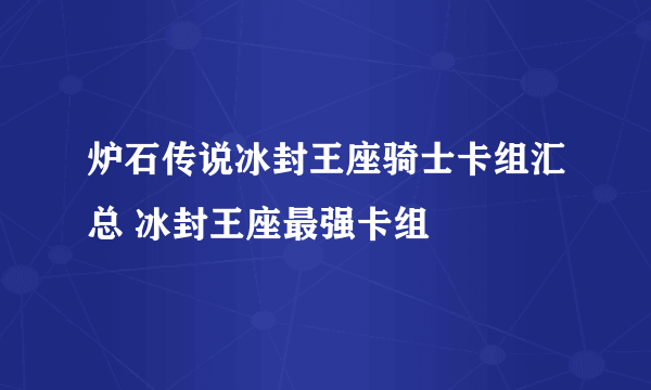 炉石传说冰封王座骑士卡组汇总 冰封王座最强卡组