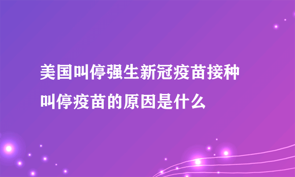 美国叫停强生新冠疫苗接种 叫停疫苗的原因是什么