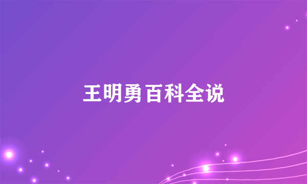 王明勇百科全说