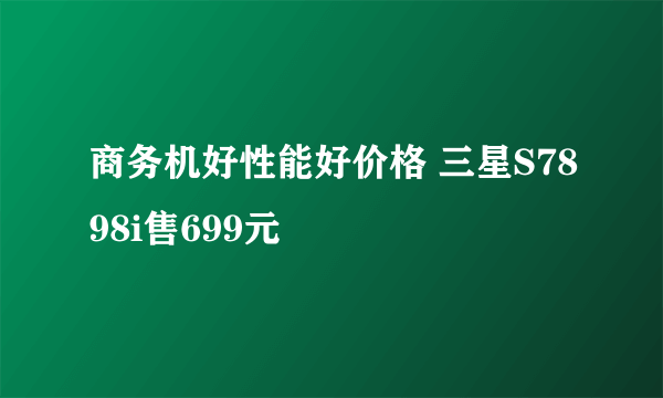 商务机好性能好价格 三星S7898i售699元