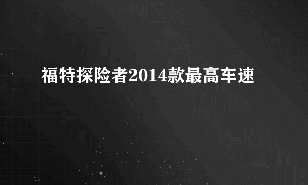 福特探险者2014款最高车速