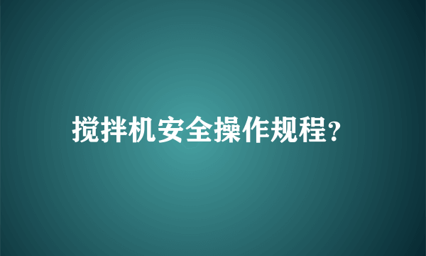 搅拌机安全操作规程？