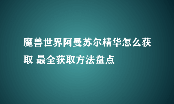 魔兽世界阿曼苏尔精华怎么获取 最全获取方法盘点